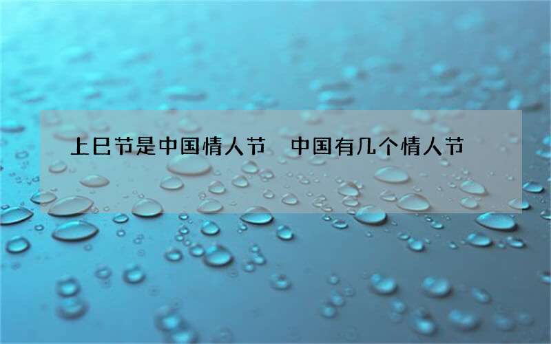 上巳节是中国情人节 中国有几个情人节